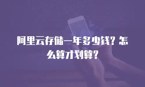 阿里云存储一年多少钱？怎么算才划算？