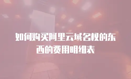 如何购买阿里云域名权的东西的费用明细表