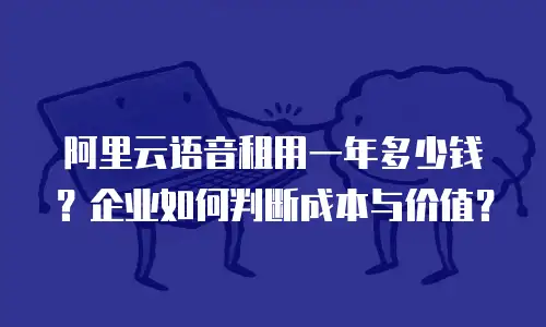 阿里云语音租用一年多少钱？企业如何判断成本与价值？
