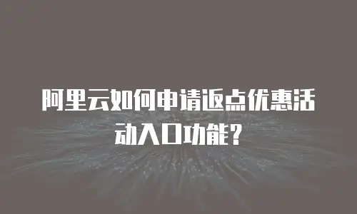 阿里云如何申请返点优惠活动入口功能？