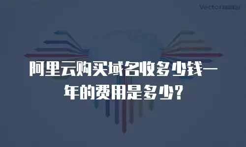 阿里云购买域名收多少钱一年的费用是多少？