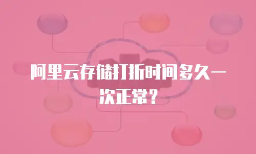 阿里云存储打折时间多久一次正常？