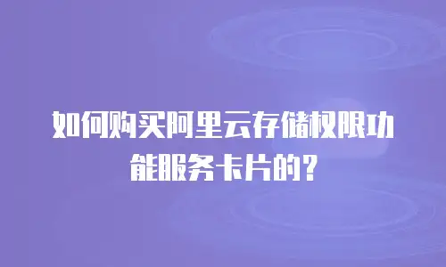 如何购买阿里云存储权限功能服务卡片的？