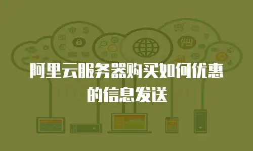 阿里云服务器购买如何优惠的信息发送