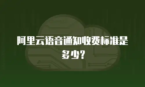阿里云语音通知收费标准是多少？