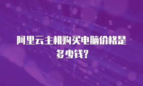 阿里云主机购买电脑价格是多少钱？