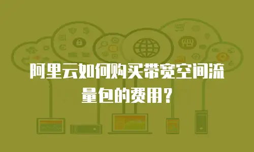 阿里云如何购买带宽空间流量包的费用？