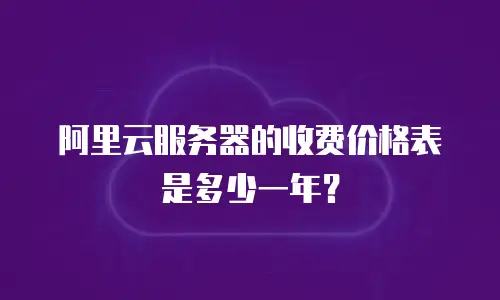 阿里云服务器的收费价格表是多少一年？