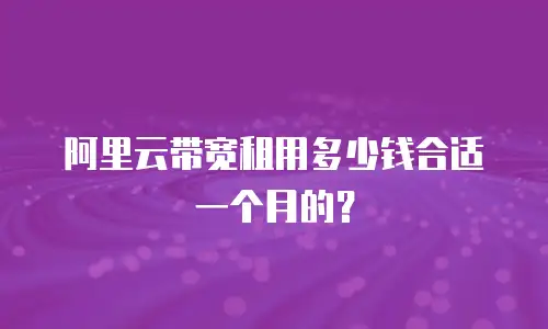 阿里云带宽租用多少钱合适一个月的？