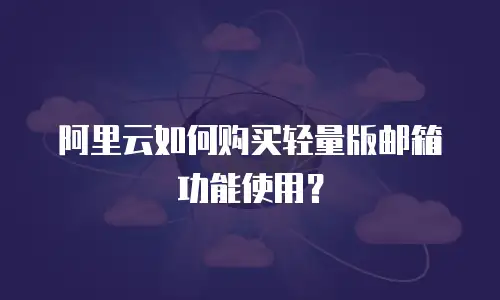 阿里云如何购买轻量版邮箱功能使用？
