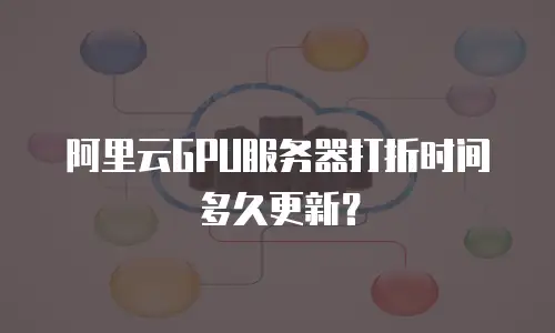 阿里云GPU服务器打折时间多久更新？