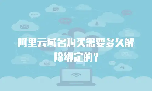 阿里云域名购买需要多久解除绑定的？