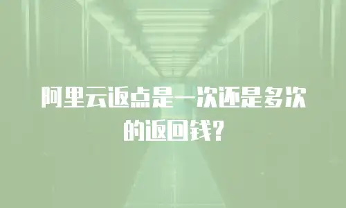阿里云返点是一次还是多次的返回钱？