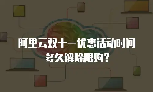 阿里云双十一优惠活动时间多久解除限购？