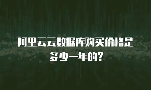 阿里云云数据库购买价格是多少一年的？