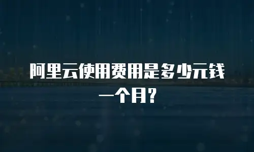 阿里云使用费用是多少元钱一个月？