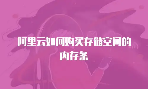 阿里云如何购买存储空间的内存条