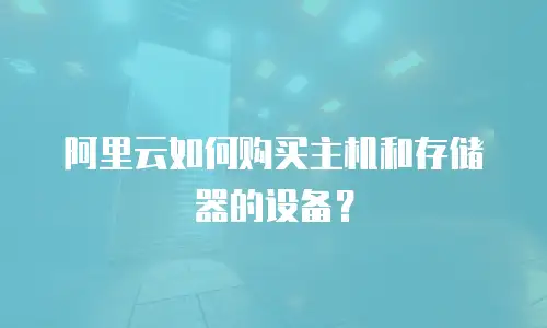 阿里云如何购买主机和存储器的设备？