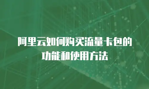 阿里云如何购买流量卡包的功能和使用方法