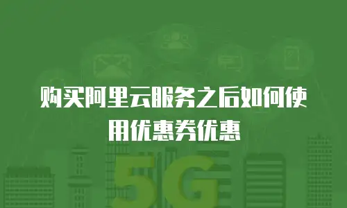 购买阿里云服务之后如何使用优惠券优惠