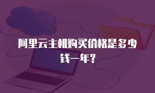 阿里云主机购买价格是多少钱一年？