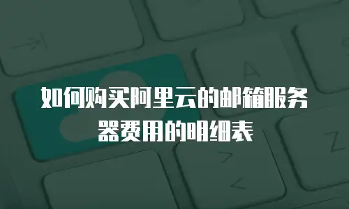 如何购买阿里云的邮箱服务器费用的明细表