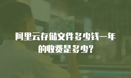 阿里云存储文件多少钱一年的收费是多少？