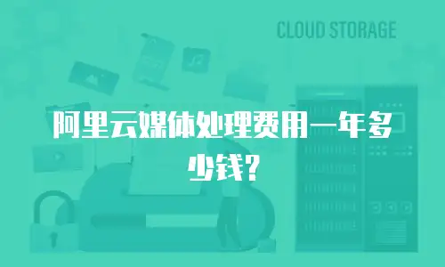 阿里云媒体处理费用一年多少钱？