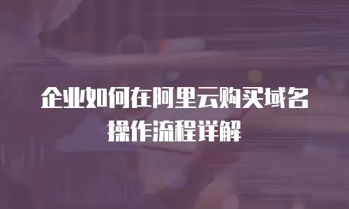 企业如何在阿里云购买域名操作流程详解
