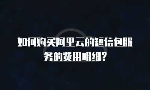 如何购买阿里云的短信包服务的费用明细？