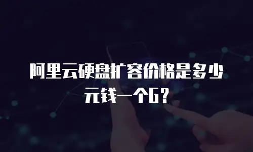 阿里云硬盘扩容价格是多少元钱一个G？