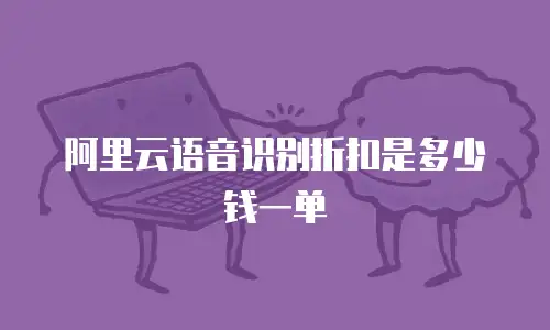 阿里云语音识别折扣是多少钱一单