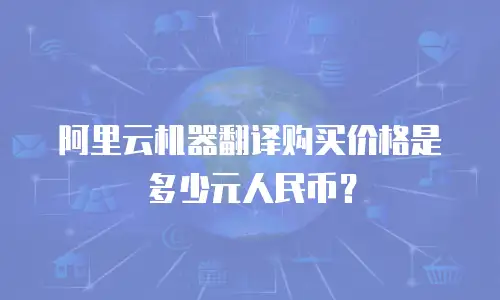 阿里云机器翻译购买价格是多少元人民币？