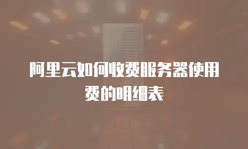 阿里云如何收费服务器使用费的明细表