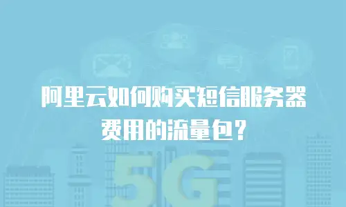 阿里云如何购买短信服务器费用的流量包？