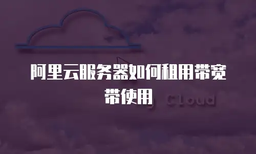 阿里云服务器如何租用带宽带使用