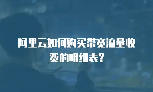 阿里云如何购买带宽流量收费的明细表？