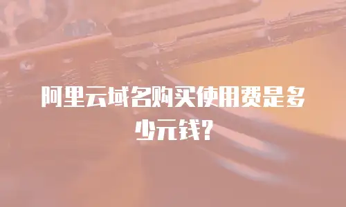 阿里云域名购买使用费是多少元钱？