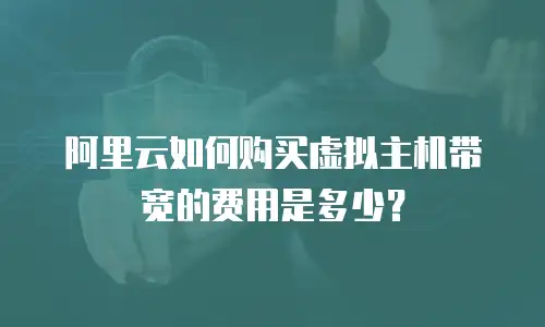 阿里云如何购买虚拟主机带宽的费用是多少？