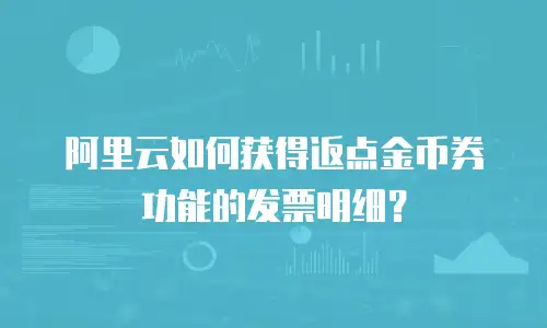 阿里云如何获得返点金币券功能的发票明细？