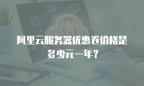 阿里云服务器优惠卷价格是多少元一年？