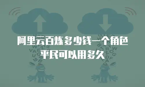 阿里云百炼多少钱一个角色 平民可以用多久