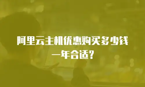 阿里云主机优惠购买多少钱一年合适？