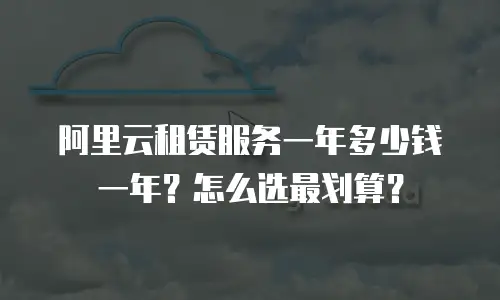 阿里云租赁服务一年多少钱一年？怎么选最划算？