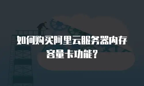 如何购买阿里云服务器内存容量卡功能？