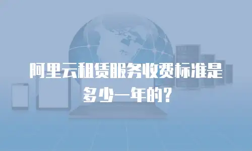 阿里云租赁服务收费标准是多少一年的？