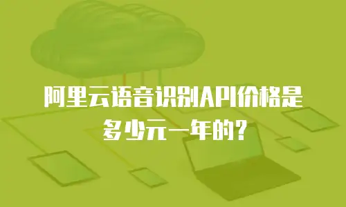 阿里云语音识别API价格是多少元一年的？