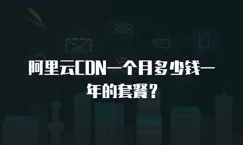 阿里云CDN一个月多少钱一年的套餐？