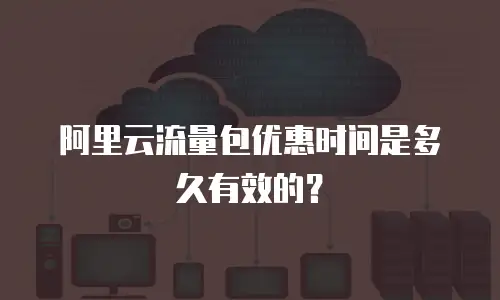 阿里云流量包优惠时间是多久有效的？