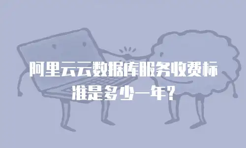 阿里云云数据库服务收费标准是多少一年？